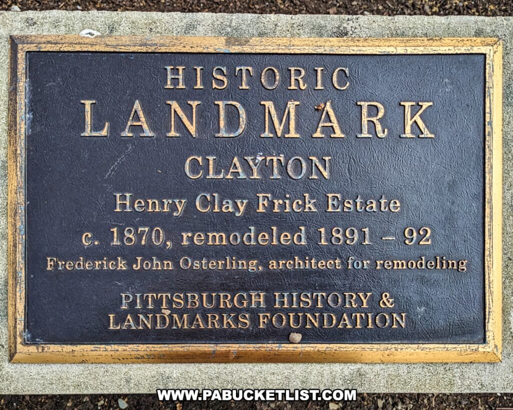 A historical landmark plaque for "Clayton," the Henry Clay Frick Estate in Pittsburgh, Pennsylvania. The bronze plaque, mounted on a stone base, indicates that Clayton dates to circa 1870 and was remodeled in 1891-92 by Frederick John Osterling, the architect for the remodeling. The inscription is credited to the Pittsburgh History & Landmarks Foundation. The text is embossed in a classic serif font, highlighting the property's significance and preservation by a local historical society.